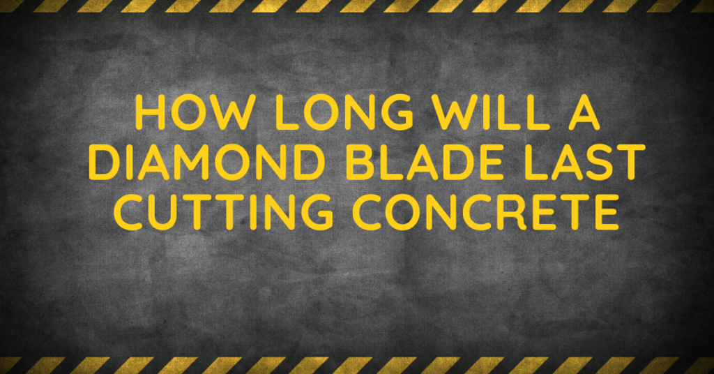 How Long Will A Diamond Blade Last Cutting Concrete