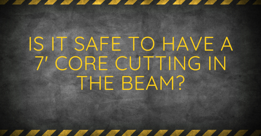 Is It Safe To Have A 7' Core Cutting In The Beam