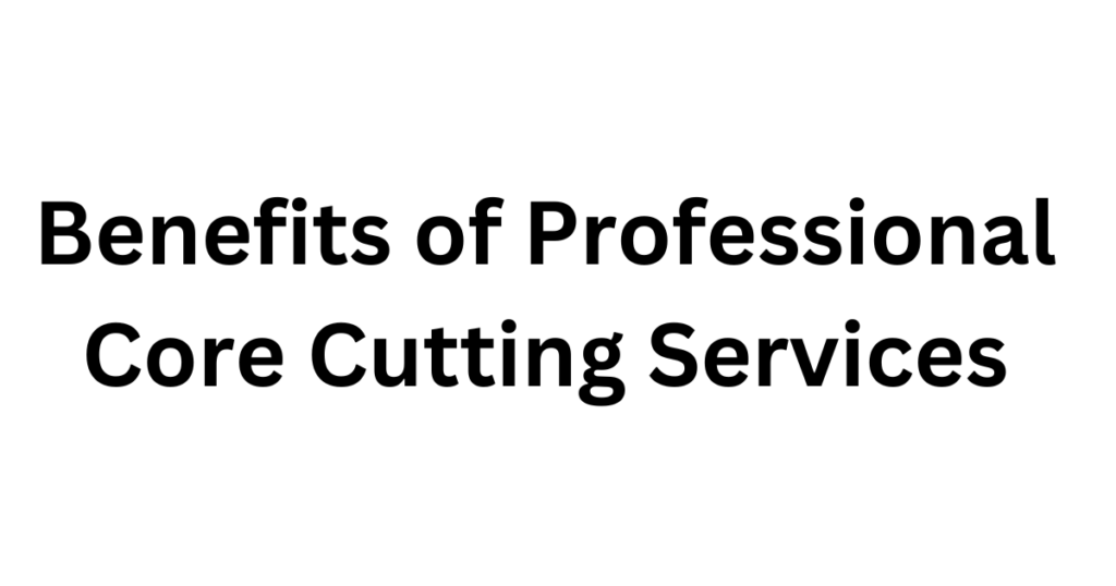 Benefits of Professional Core Cutting Services