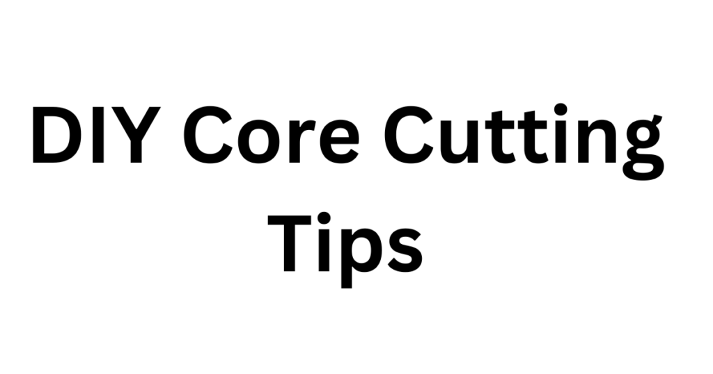 DIY Core Cutting Tips
