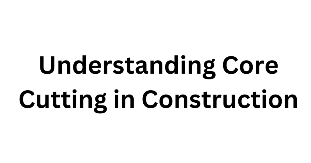 Understanding Core Cutting in Construction