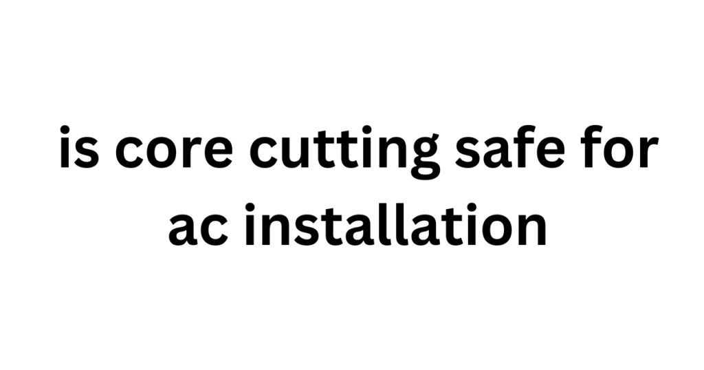 is core cutting safe for ac installation