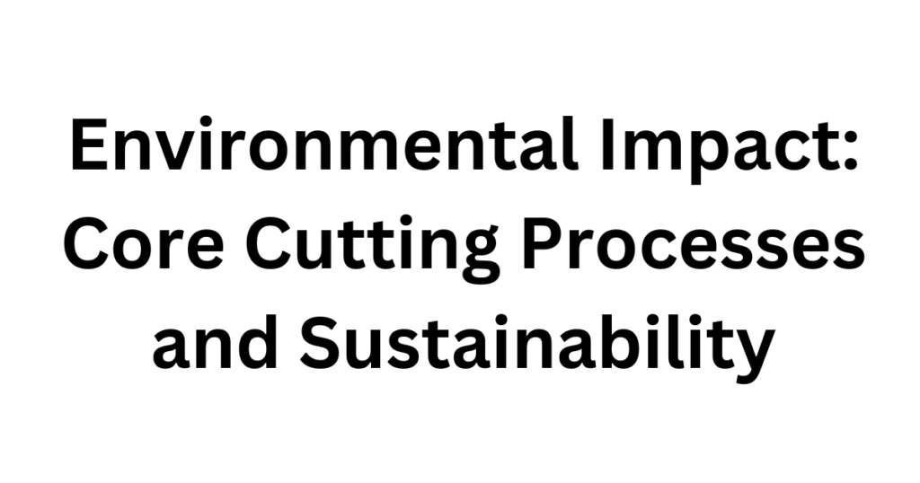 Environmental Impact Core Cutting Processes and Sustainability