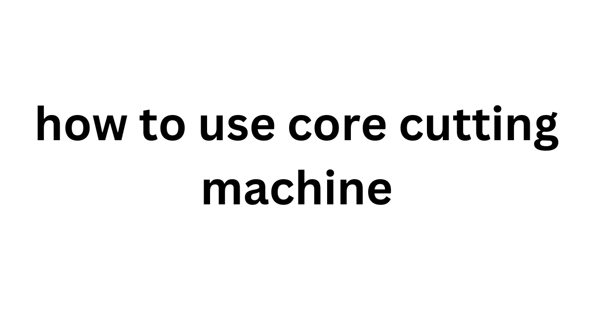 How to Use a Core Cutting Machine Al Raihan Rental
